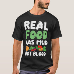 Real Food Has Mud Vegetarian Vegans Healthy Vegeta T-Shirt