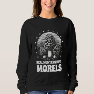 Real Hunters Have Morels Mushroom Picker Fungi Myc Sweatshirt