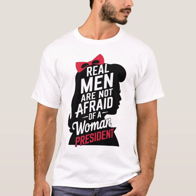 Real Men Are Not Afraid Of A Woman President T-Shirt (Front)