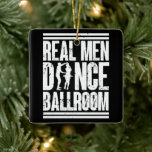 Real Men Dance Ballroom - Gift Ballroom Dancers Ceramic Ornament<br><div class="desc">Great for anyone who loves to watch or compete in dance competitions or recitals. Grab this design 'Real Men Dance Ballroom'.</div>
