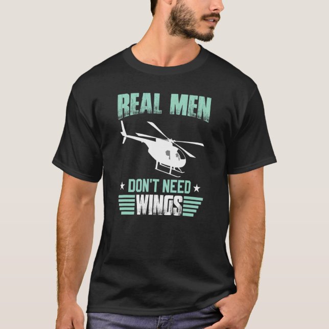 Real Men Don't Need Wings  Flying Helicopters Pilo T-Shirt (Front)