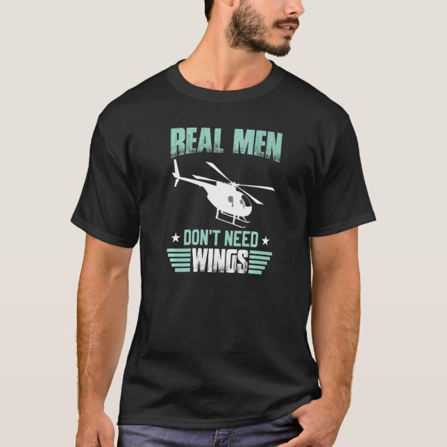 Real Men Don't Need Wings Flying Helicopters Pilot T-Shirt (Front)