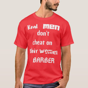 real men donx27t cheat on their women barberfunny  T-Shirt
