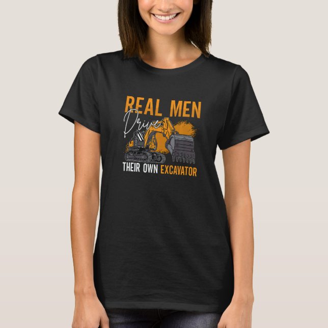 Real Men Drive Their Own Excavator Driver Construc T-Shirt (Front)