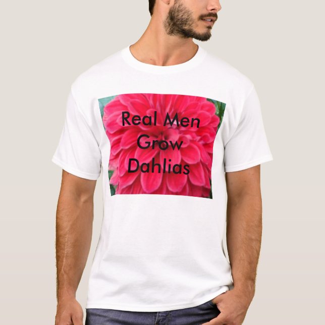 Real Men GrowDahlias T-Shirt (Front)