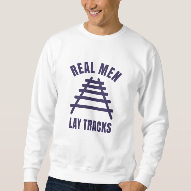 Real men lay tracks rails sweatshirt (Front)