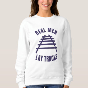 Real men lay tracks rails sweatshirt