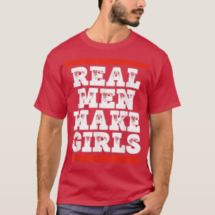 Real Men Make Girls  Funny Gender Reveal Party New T-Shirt