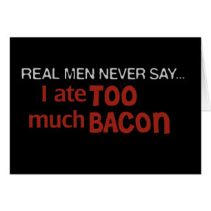 Real Men Never Say - I Ate Too Much Bacon