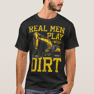 Real Men Play With Dirt Machine Operator Excavator T-Shirt