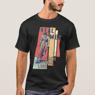 Real men shave their legs u2013 Cyclist bicycle c T-Shirt