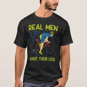 Real men shave their legs u2013 Cyclist bicycle  c T-Shirt