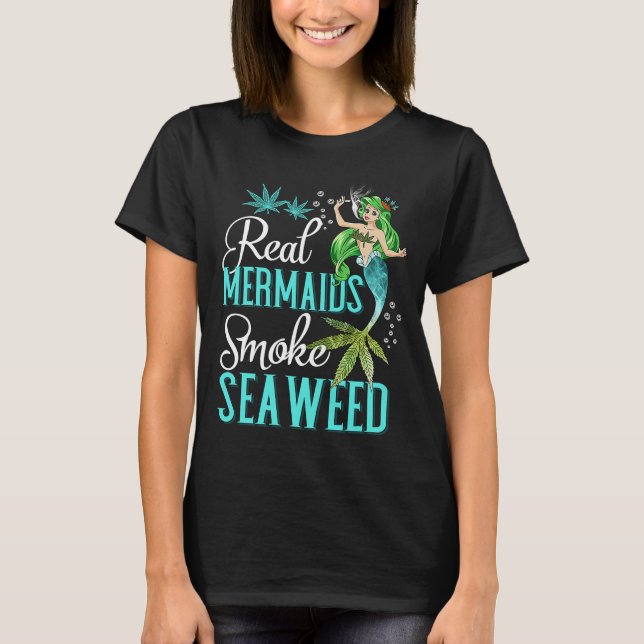 Real Mermaids Smoke Seaweed For Girls Who Are Smok T-Shirt (Front)