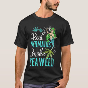 Real Mermaids Smoke Seaweed For Girls Who Are Smok T-Shirt