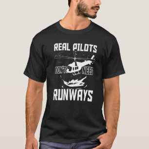 Real Pilots Don't Need Runways Helicopter Pilot T-Shirt