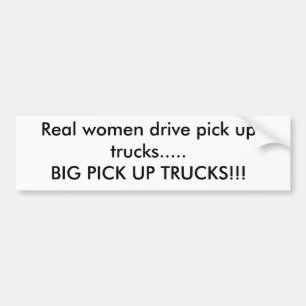 Real women drive pick up trucks.....BIG PICK UP... Bumper Sticker