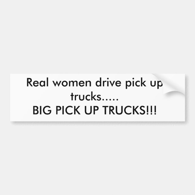 Real women drive pick up trucks.....BIG PICK UP... Bumper Sticker (Front)