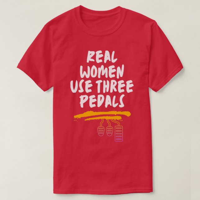 Real Women Use Three Pedals 2 T-Shirt (Design Front)