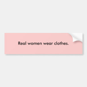 Real women wear clothes. bumper sticker