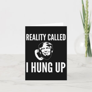 Reality Called I Hung Up - Funny Trump Card