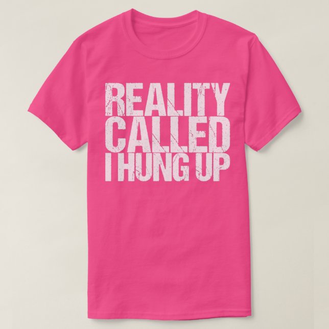 Reality Called I Hung Up T-Shirt (Design Front)