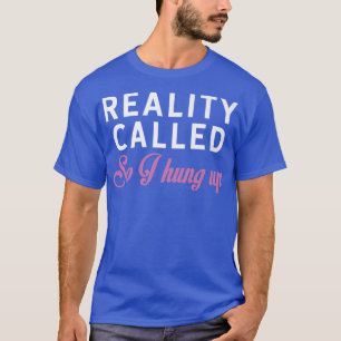 Reality Called So I Hung Up Funny Cute Sarcastic W T-Shirt