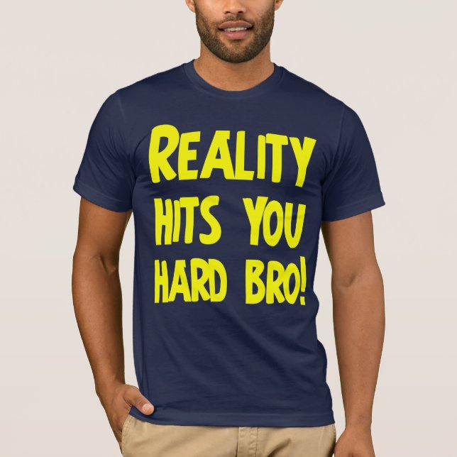 Reality hits you hard bro T-Shirt (Front)