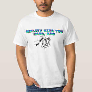 Reality Hits You Hard Bro T-Shirt