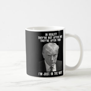 Reality They're Not After Me Theyre After You Trum Coffee Mug