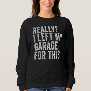Really I Left My Garage For This Car Mechanic Gar Sweatshirt