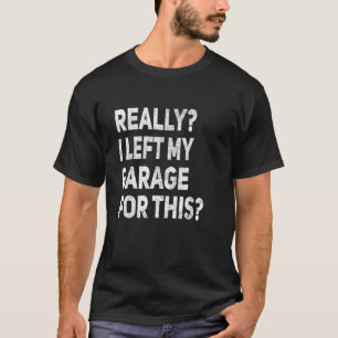 Really I Left My Garage For This Funny Car Mechani T-Shirt