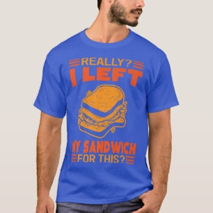 Really I Left My Sandwich For This Funny T-Shirt
