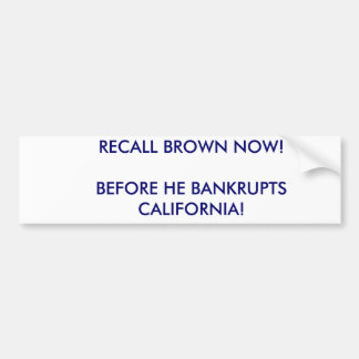 RECALL BROWN NOW!BEFORE HE BANKRUPTS CALIFORNIA! BUMPER STICKER