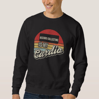 Record Collecting Is My Cardio Vintage Retro Sweatshirt