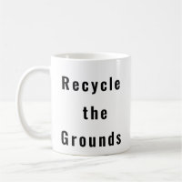 Recycle the Grounds funny coffee mug 