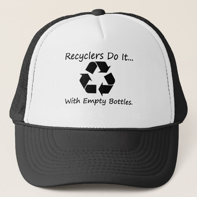 Recyclers do it... with empty bottles. trucker hat (Front)