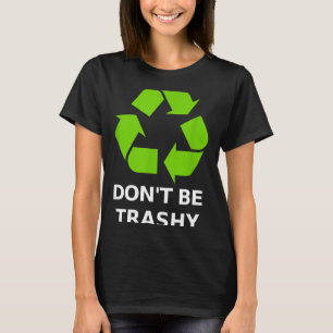 Recycling Don't Trashy Recycling Green Earth  T-Shirt