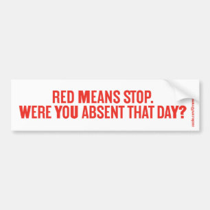 RED MEANS STOP. WERE YOU ABSENT THAT DAY? BUMPER STICKER