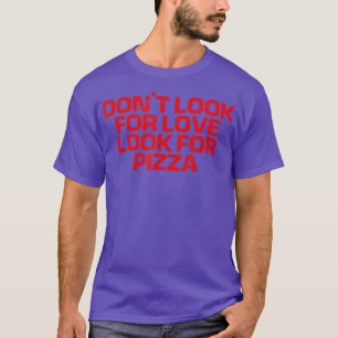 Red Saying Funny Don't Look For Love Look For Pizz T-Shirt