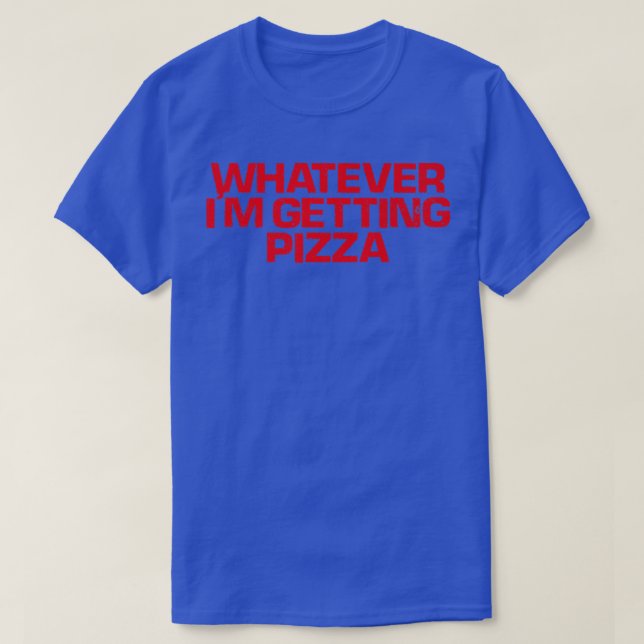 Red Saying Funny Whatever Im Getting Pizza  T-Shirt (Design Front)