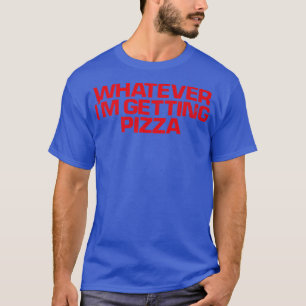 Red Saying Funny Whatever Im Getting Pizza  T-Shirt