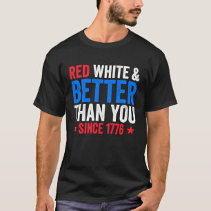 Red White And Better Than You Since 1776 July Fou T-Shirt