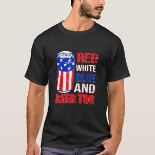 Red White Blue And Beer Too 4th Of July Just Here T-Shirt