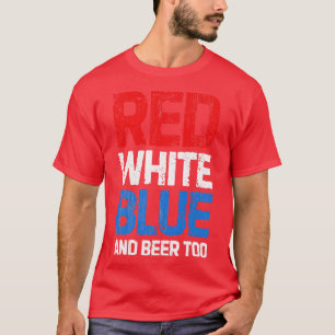 Red White Blue and Beer Too 4th of July Men Women T-Shirt