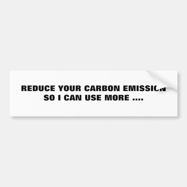 REDUCE YOUR CARBON EMISSIONSO I CAN USE MORE .... BUMPER STICKER (Front)