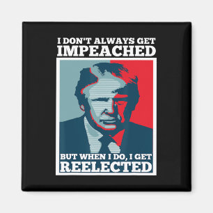 Reelect Trump I Dont Always Get Impeached Impeach  Magnet