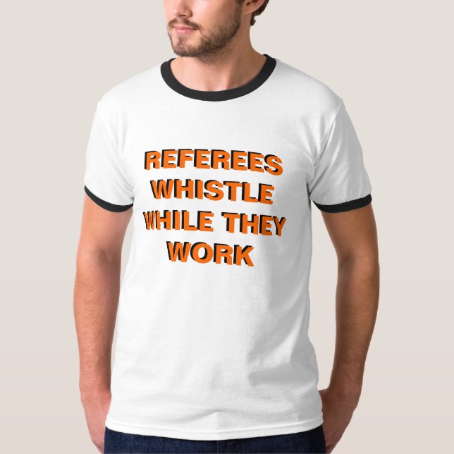 Referres Whistle While They Work T-Shirt (Front)