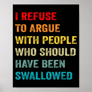 Refuse to Argue with People Who Should Have Been Poster