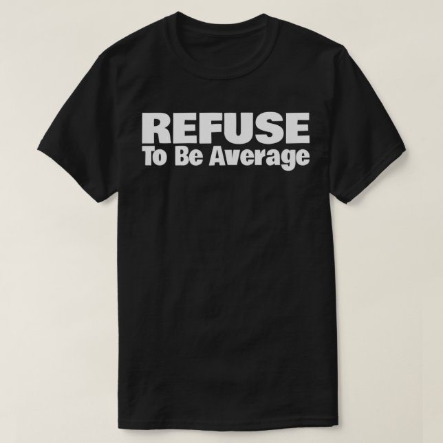 Refuse To Be Average  T-Shirt (Design Front)