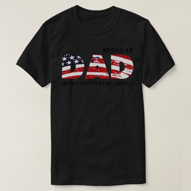 Regular Dad Trying Not To Raise Liberal American U T-Shirt (Design Front)